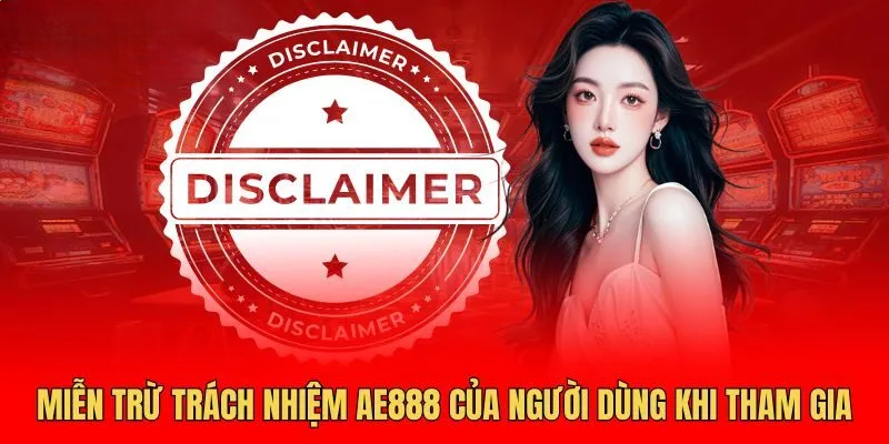 Miễn Trừ Trách Nhiệm AE888 – Nguyên Tắc Rõ Ràng, An Toàn