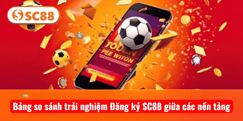 Bảng so sánh trải nghiệm Đăng ký SC88 giữa các nền tảng